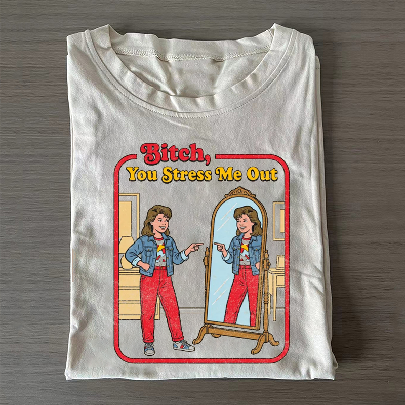 B!tch You Stress Me Out T-shirt
