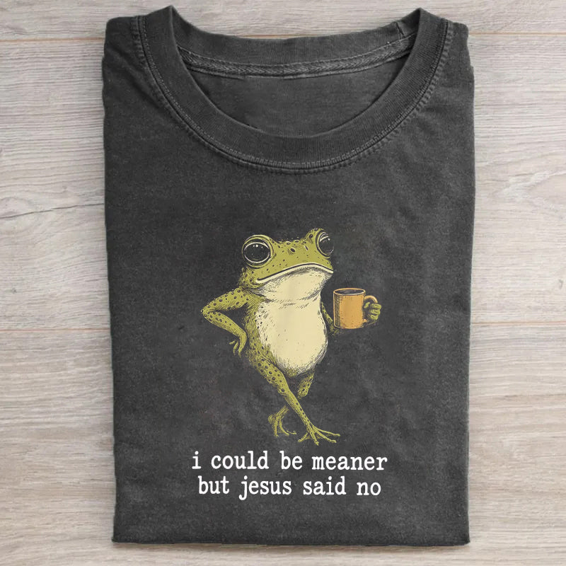 I Could Be Meaner But Jesus Said No T-shirt