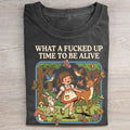 What a F*cked Up Time to Be Alive T-shirt